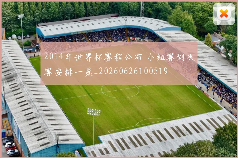 2014年世界杯赛程公布 小组赛到决赛安排一览_20260626100519