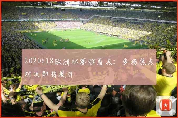 2020618欧洲杯赛程看点:多场焦点对决即将展开