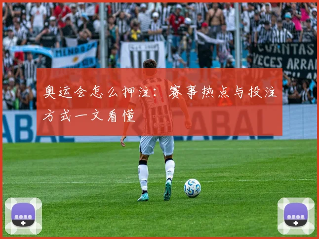 奥运会怎么押注：赛事热点与投注方式一文看懂