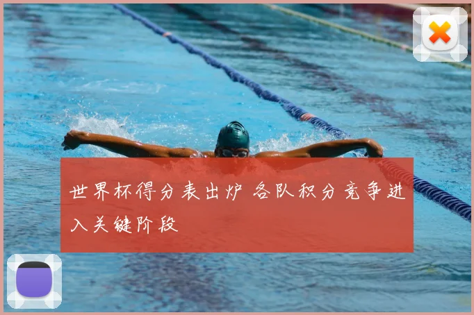 世界杯得分表出炉 各队积分竞争进入关键阶段