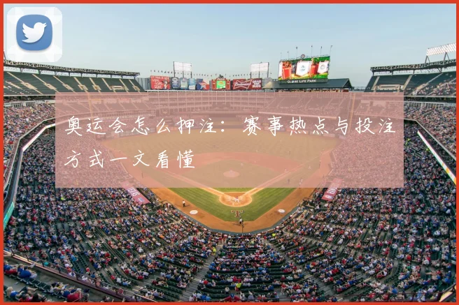 奥运会怎么押注：赛事热点与投注方式一文看懂