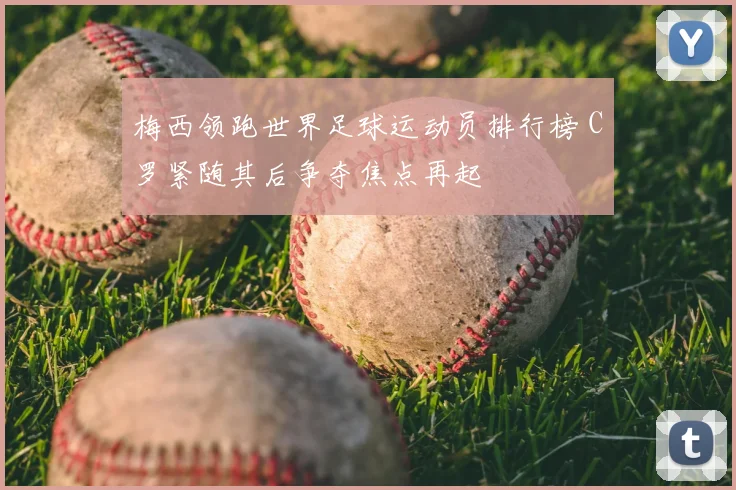 梅西领跑世界足球运动员排行榜 C罗紧随其后争夺焦点再起